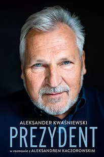 Prezydent. Aleksander Kwaśniewski w rozmowie z Aleksandrem Kaczorowskim - Biografie i autobiografie - miniaturka - grafika 1