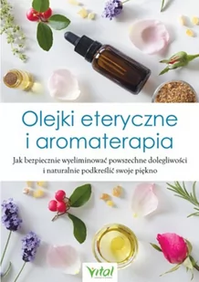Olejki Eteryczne I Aromaterapia Jak Bezpiecznie Wyeliminować Powszechne Dolegliwości I Naturalnie Podkreślić Swoje Piękno Praca zbiorowa - Zdrowie - poradniki - miniaturka - grafika 2