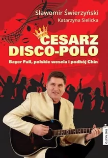 The Facto Cesarz disco-polo. Bayer Full, polskie wesela i podbój Chin (+CD) - Świerzyński Sławomir, Sielicka Katarzyna - Książki o muzyce - miniaturka - grafika 2
