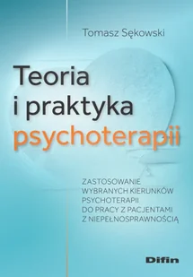 Teoria i praktyka psychoterapii. Zastosowanie wybranych kierunków psychoterapii do pracy z pacjentami z niepełnosprawnością - Tomasz Sękowski - Psychologia - miniaturka - grafika 1
