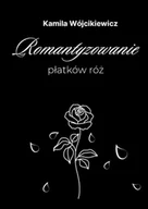 Poezja - Romantyzowanie płatków róż - Kamila Wójcikiewicz - miniaturka - grafika 1