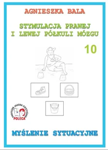 Stymulacja Prawej i Lewej Półkuli Mózgu. Zeszyt ćwiczeń 10 - Myślenie sytuacyjne - Agnieszka Bala - Pedagogika i dydaktyka - miniaturka - grafika 2