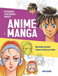 Rysowanie i malowanie twarzy. Anime i manga. Tworzenie postaci i twarzy krok po kroku - Poradniki hobbystyczne - miniaturka - grafika 1