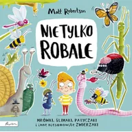 Literatura popularno naukowa dla młodzieży - Nie tylko ROBALE Mrówki, ślimaki, patyczaki inne niesamowite zwierzaki - miniaturka - grafika 1