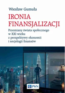 Ironia finansjalizacji. Przemiany świata społecznego w XXI wieku z perspektywy ekonomii i socjologii finansów - Ekonomia - miniaturka - grafika 1
