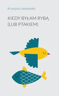 Kiedy byłam rybą lub ptakiem - Krystyna Lenkowska - książka - Poezja - miniaturka - grafika 1
