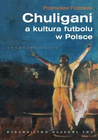 Chuligani a kultura futbolu w Polsce - Piotrowski Przemysław - książka - Podręczniki dla szkół wyższych Chuligani a kultura futbolu w Polsce - Piotrowski Przemysław - książka - Podręczniki dla szkół wyższych - miniaturka - grafika 1