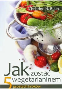 Źródła Życia Jak zostać wegetarianinem. 5 prostych kroków - Beard Christine H. - Zdrowie - poradniki - miniaturka - grafika 2