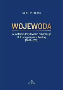 Wojewoda w systemie decydowania publicznego III Rzeczypospolitej Polskiej (2009-2019) - Kamil Mroczka - Dramaty - miniaturka - grafika 1