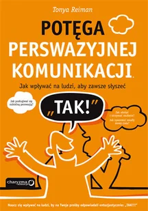 Potęga perswazyjnej komunikacji. Jak wpływać na ludzi, aby zawsze słyszeć TAK! - Biznes - miniaturka - grafika 1