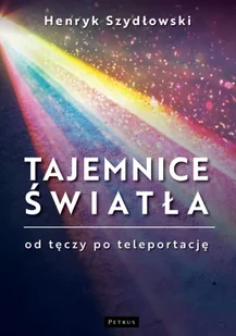 Tajemnice Światła: Od tęczy do teleportacji - Henryk Szydłowski - Technika Tajemnice Światła: Od tęczy do teleportacji - Henryk Szydłowski - Technika - miniaturka - grafika 1