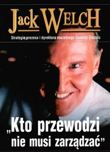 Jack Welch. Kto przewodzi nie musi zarządzać - Biznes - miniaturka - grafika 1