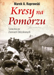 KRESY NA POMORZU TUŁACZKA POD ZIEMIACH ODZYSKANYCH MAREK A KOPROWSKI - Historia Polski KRESY NA POMORZU TUŁACZKA POD ZIEMIACH ODZYSKANYCH MAREK A KOPROWSKI - Historia Polski - miniaturka - grafika 1