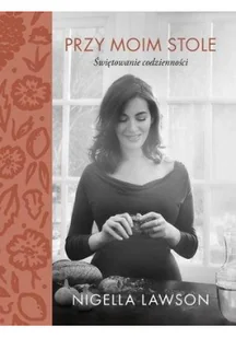 Nigella Lawson Przy moim stole Świętowanie codzienności - Książki kucharskie - miniaturka - grafika 2