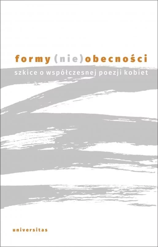 Universitas Formy (nie)obecności. Szkice o współczesnej poezji kobiet praca zbiorowa