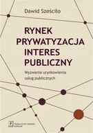 E-booki - biznes i ekonomia - Rynek Prywatyzacja Interes publiczny Dawid Sześciło - miniaturka - grafika 1
