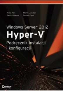 Finn Aidan, Luescher Michel, Lownds Patrick Windows Server 2012 Hyper-V Podręcznik instalacji i konfiguracji - Systemy operacyjne i oprogramowanie - miniaturka - grafika 2