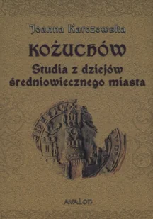 Avalon Kożuchów. Studia z dziejów średniowiecznego miasta Joanna Karczewska - Historia Polski - miniaturka - grafika 2