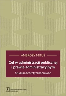 MITUŚ AMBROŻY CEL W ADMINISTRACJI PUBLICZNEJ I PRAWIE ADMINISTRACYJNYM STUDIUM TEORETYCZNOPRAWNE - Filologia i językoznawstwo - miniaturka - grafika 1