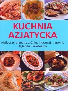 Kuchnia azjatycka. Najlepsze przepisy z Chin, Indonezji, Japonii, Tajlandii i Wietnamu - Książki kucharskie - miniaturka - grafika 1