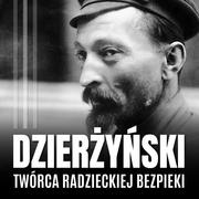 Feliks Dzierżyński. Polski twórca radzieckiej bezpieki