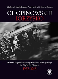 Chopinowskie igrzysko Historia Międzynarodowego Konkursu Pianistycznego im Fryderyka Chopina Arendt Ada Bogucki Marcin Majewski Paweł Sobczak Kornelia - Książki o kulturze i sztuce - miniaturka - grafika 1