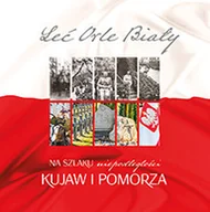 Historia świata - Leć Orle Biały Na szlaku niepodległości Kujaw i Pomorza Używana - miniaturka - grafika 1