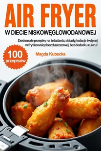 Air Fryer w diecie niskowęglowodanowej. Doskonałe przepisy na śniadania, obiady, kolacje i więcej w frytkownicy beztłuszczowej, bez dodatku cukru! - E-booki - poradniki - miniaturka - grafika 1
