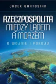 Polityka i politologia - BARTOSIAK JACEK DR. RZECZPOSPOLITA MIĘDZY LĄDEM A MORZEM O WOJNIE I PO - miniaturka - grafika 1