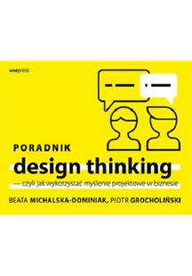 Beata Michalska-Dominiak; Piotr Grocholiński Poradnik design thinking czyli jak wykorzystać myślenie projektowe w biznesie - Biznes - miniaturka - grafika 1