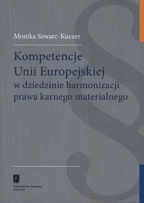 Szwarc-Kuczer Monika Kompetencje unii europejskiej w dziedzinie harmonizacji prawa karnego materialnego - mamy na stanie, wyślemy natychmiast