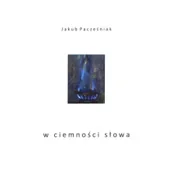 Poezja - Podkarpacki Instytut Książki i Marketingu Jakub Pacześniak W ciemności słowa - miniaturka - grafika 1