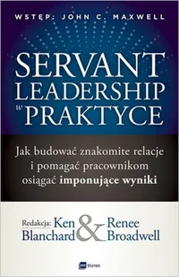 Servant Leadership W Praktyce Jak Budować Znakomite Relacje I Pomagać Pracownikom Osiągać Imponujące Wyniki Ken Blanchard,renee Broadwell - Ekonomia - miniaturka - grafika 2