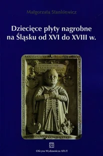 Atut Dziecięce płyty nagrobne na Śląsku od XVI do XVIII wieku Małgorzata Stankiewicz - Historia Polski - miniaturka - grafika 1