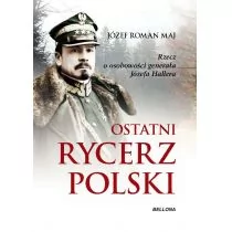 Józef Roman Maj Ostatni rycerz Polski Rzecz o osobowości generała Józefa Hallera - Biografie i autobiografie - miniaturka - grafika 1