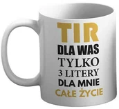 Gadżety dla niej i dla niego - Kubek - TIR dla Was tylko 3 litery dla mnie całe życie - miniaturka - grafika 1