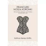 Zdrowie - poradniki - Francuzki noszą koronki. Jak kupować, dobierać i nosić bieliznę we francuskim stylu - Kathryn Kemp-Griffin - miniaturka - grafika 1