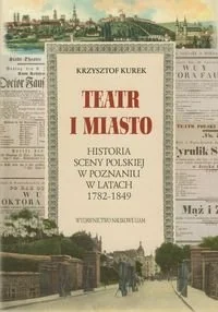 Teatr i miasto. Historia sceny polskiej w Poznaniu w latach 1782-1849 - Książki regionalne - miniaturka - grafika 1