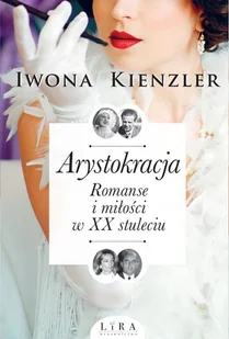 Kienzler Iwona Arystokracja Romanse i miło$59ci w XX stuleciu - Biografie i autobiografie - miniaturka - grafika 1