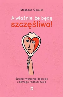 A Właśnie Że Będę Szczęśliwa! Sztuka Tworzenia Dobrego I Pełnego Radości Życia Stéphane Garnier - Poradniki hobbystyczne - miniaturka - grafika 1