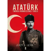 Poznańskie Atatürk. Twórca nowoczesnej Turcji - Jerzy Łątka - Historia świata - miniaturka - grafika 1