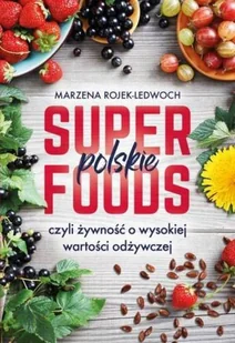 POLSKIE SUPERFOODS ROŚLINY DLA ZDROWIA MARZENA ROJEK-LEDWOCH - Diety, zdrowe żywienie - miniaturka - grafika 2