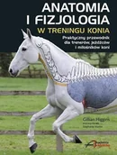 Rośliny i zwierzęta - Akademia Jeździecka Książka ANATOMIA I FIZJOLOGIA W TRENINGU KONIA - Gillian Higgins - miniaturka - grafika 1