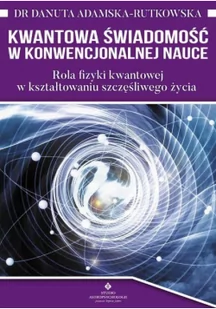 Kwantowa świadomość w konwencjonalnej nauce Rola fizyki kwantowej w kształtowaniu szczęśliwego życia Danuta Adamska-Rutkowska - Psychologia - miniaturka - grafika 1