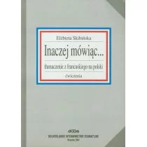 Inaczej mówiąc... tłumaczenia z francuskiego na polski. Ćwiczenia - Elżbieta Skibińska - Książki do nauki języka francuskiego - miniaturka - grafika 1