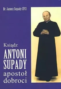 Ksiądz Antoni Supady apostoł dobroci - Religia i religioznawstwo - miniaturka - grafika 1