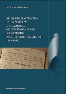 Towarzystwo Naukowe KUL Dzieje duszpasterstwa i duszpasterzy w Biegonicach. Od powstania parafii do wybuchu drugiej wojny światowej (1269-1939) WITOWSKI WOJCIECH - Historia świata - miniaturka - grafika 1
