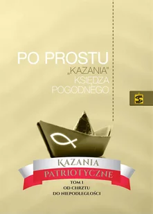 Po prostu kazania Księdza Pogodnego. Kazania patriotyczne. Tom 1. Od chrztu do niepodległości - Religia i religioznawstwo - miniaturka - grafika 1