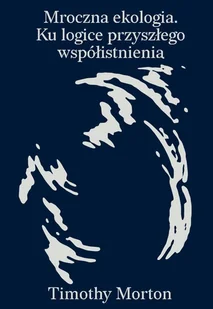 Mroczna ekologia. Ku logice przyszłego współistnienia - Filozofia i socjologia - miniaturka - grafika 1