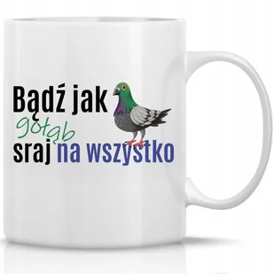 Kubek Biały BĄDŹ JAK GOŁĄB SR*J NA WSZYSTKO 330ML Śmieszne Zabawne Wzory - Kubki Kubek Biały BĄDŹ JAK GOŁĄB SR*J NA WSZYSTKO 330ML Śmieszne Zabawne Wzory - Kubki - miniaturka - grafika 1